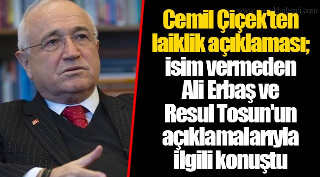 Cemil Çiçek'ten laiklik açıklaması; isim vermeden Ali Erbaş ve Resul Tosun'un açıklamalarıyla ilgili konuştu