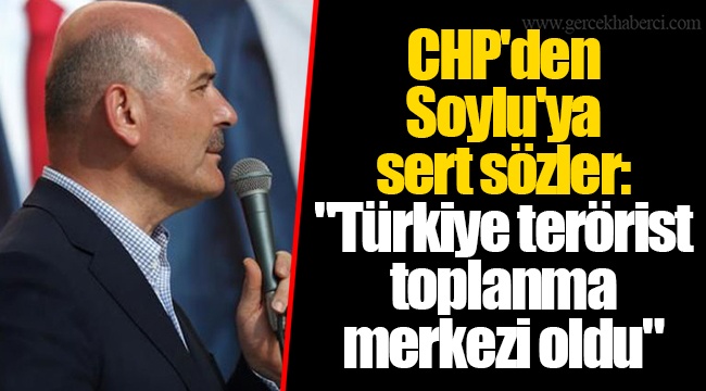 CHP'den Soylu'ya sert sözler: "Türkiye terörist toplanma merkezi oldu"