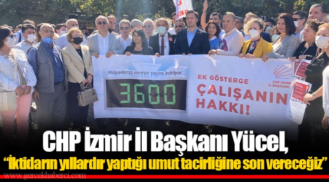 CHP İzmir İl Başkanı Yücel, “İktidarın yıllardır yaptığı umut tacirliğine son vereceğiz”