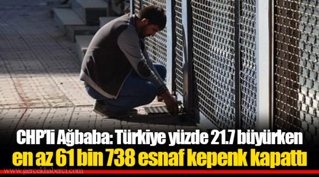 CHP’li Ağbaba: Türkiye yüzde 21.7 büyürken en az 61 bin 738 esnaf kepenk kapattı