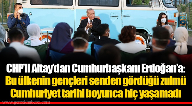 CHP’li Altay’dan Cumhurbaşkanı Erdoğan’a: Bu ülkenin gençleri senden gördüğü zulmü Cumhuriyet tarihi boyunca hiç yaşamadı