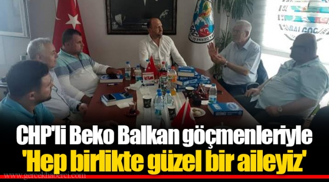 CHP'li Beko Balkan göçmenleriyle 'Hep birlikte güzel bir aileyiz'