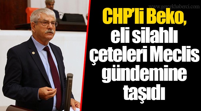 CHP’li Beko, eli silahlı çeteleri Meclis gündemine taşıdı