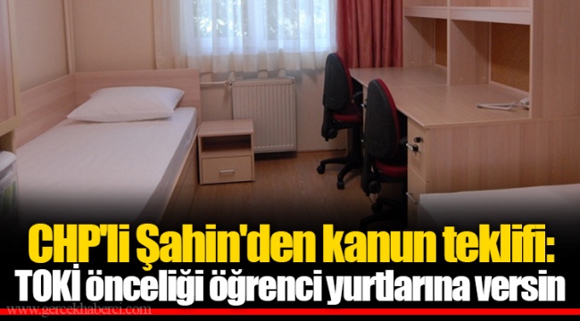 CHP'li Şahin'den kanun teklifi: TOKİ önceliği öğrenci yurtlarına versin