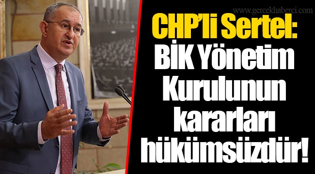 CHP’li Sertel: BİK Yönetim Kurulunun kararları hükümsüzdür!
