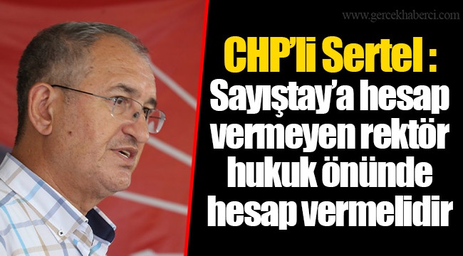 CHP’li Sertel : Sayıştay’a hesap vermeyen rektör hukuk önünde hesap vermelidir