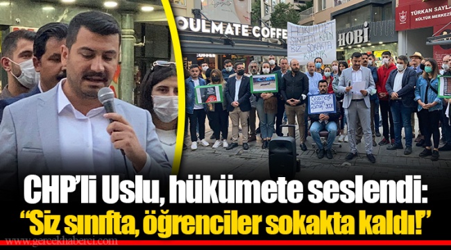 CHP’li Uslu, hükümete seslendi: “Siz sınıfta, öğrenciler sokakta kaldı!”