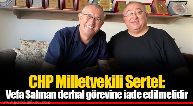 CHP Milletvekili Sertel: Vefa Salman derhal görevine iade edilmelidir