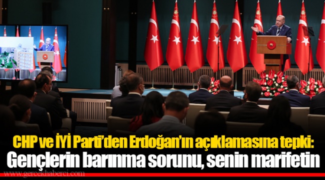 CHP ve İYİ Parti’den Erdoğan’ın açıklamasına tepki: Gençlerin barınma sorunu, senin marifetin