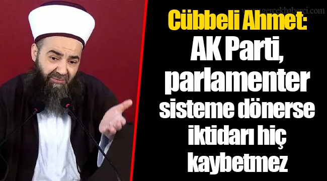 Cübbeli Ahmet: AK Parti, parlamenter sisteme dönerse iktidarı hiç kaybetmez