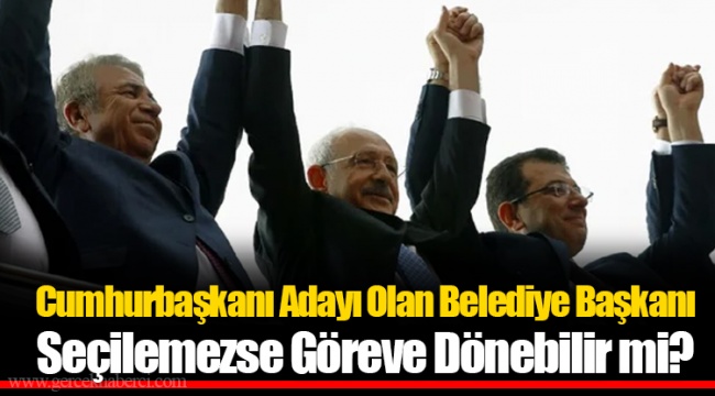 Cumhurbaşkanı Adayı Olan Belediye Başkanı Seçilemezse Göreve Dönebilir mi?