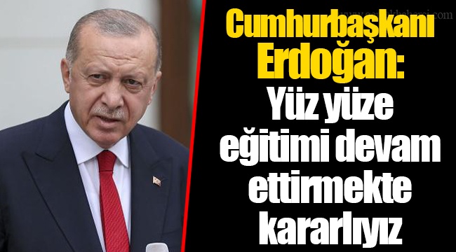 Cumhurbaşkanı Erdoğan: Yüz yüze eğitimi devam ettirmekte kararlıyız
