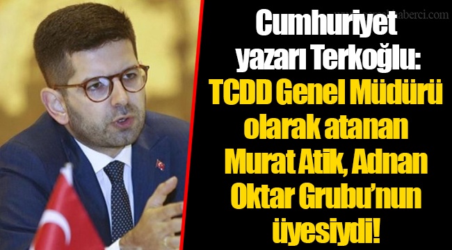 Cumhuriyet yazarı Terkoğlu: TCDD Genel Müdürü olarak atanan Murat Atik, Adnan Oktar Grubu’nun üyesiydi!