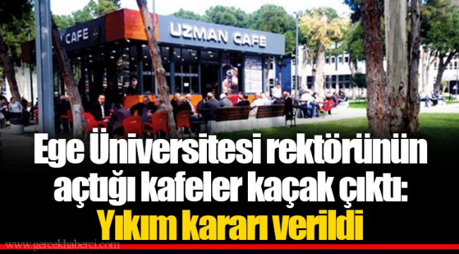 Ege Üniversitesi rektörünün açtığı kafeler kaçak çıktı: Yıkım kararı verildi
