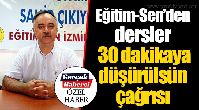 Eğitim-Sen’den dersler 30 dakikaya düşürülsün çağrısı