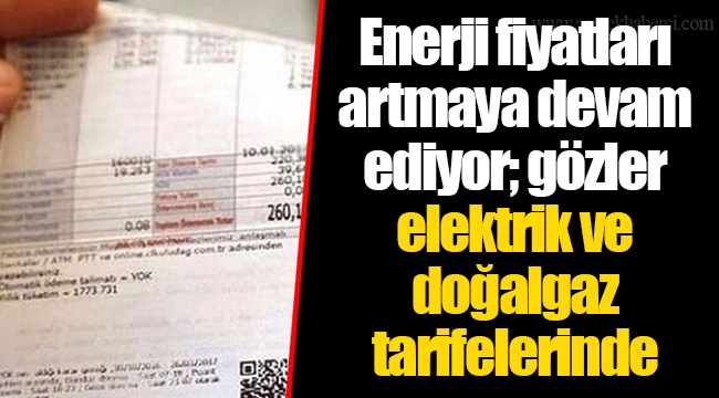 Enerji fiyatları artmaya devam ediyor; gözler elektrik ve doğalgaz tarifelerinde