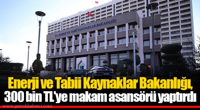 Enerji ve Tabii Kaynaklar Bakanlığı, 300 bin TL'ye makam asansörü yaptırdı