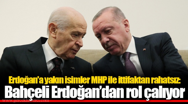 Erdoğan'a yakın isimler MHP ile ittifaktan rahatsız: Bahçeli Erdoğan’dan rol çalıyor