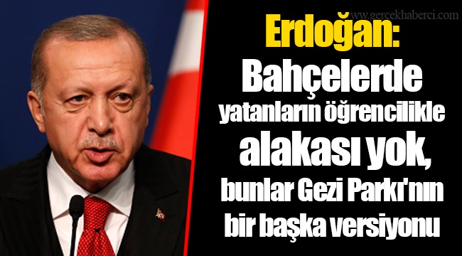 Erdoğan: Bahçelerde yatanların öğrencilikle alakası yok, bunlar Gezi Parkı'nın bir başka versiyonu