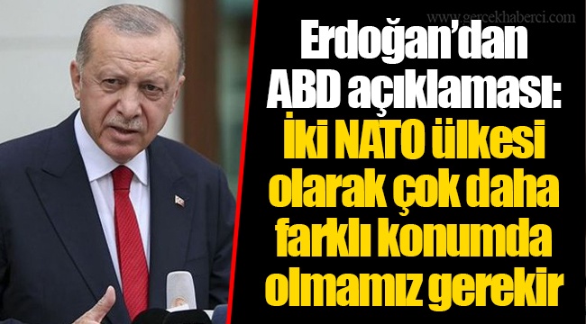 Erdoğan’dan ABD açıklaması: İki NATO ülkesi olarak çok daha farklı konumda olmamız gerekir