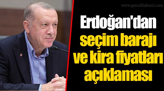 Erdoğan'dan  seçim barajı  ve kira fiyatları açıklaması