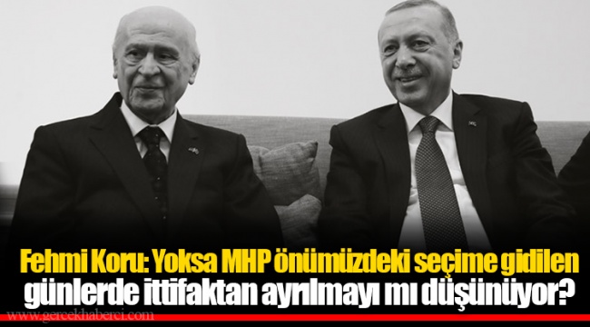 Fehmi Koru: Yoksa MHP önümüzdeki seçime gidilen günlerde ittifaktan ayrılmayı mı düşünüyor?