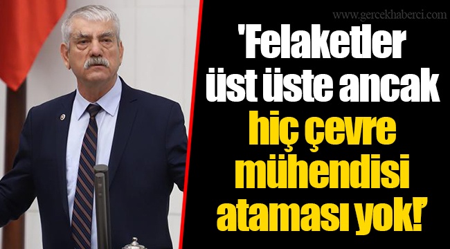 'Felaketler üst üste ancak hiç çevre mühendisi ataması yok!’