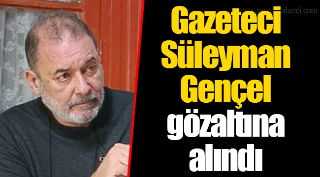Gazeteci Süleyman Gençel gözaltına alındı