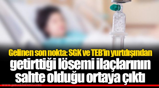 Gelinen son nokta: SGK ve TEB'in yurtdışından getirttiği lösemi ilaçlarının sahte olduğu ortaya çıktı