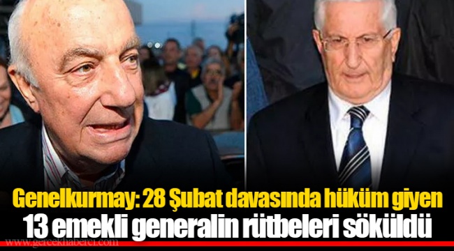 Genelkurmay: 28 Şubat davasında hüküm giyen 13 emekli generalin rütbeleri söküldü