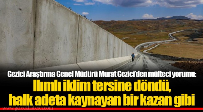 Gezici Araştırma Genel Müdürü Murat Gezici’den mülteci yorumu: Ilımlı iklim tersine döndü, halk adeta kaynayan bir kazan gibi
