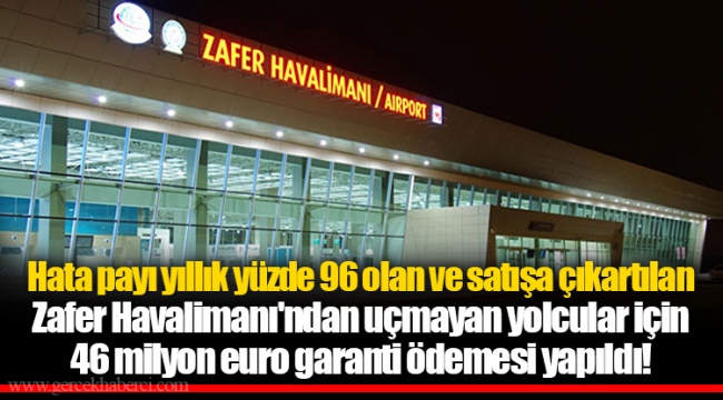 Hata payı yıllık yüzde 96 olan ve satışa çıkartılan Zafer Havalimanı'ndan uçmayan yolcular için 46 milyon euro garanti ödemesi yapıldı!