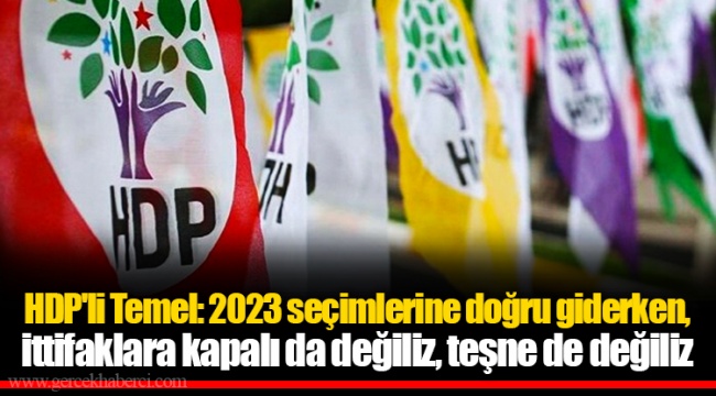 HDP'li Temel: 2023 seçimlerine doğru giderken, ittifaklara kapalı da değiliz, teşne de değiliz