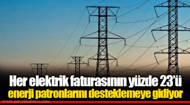 Her elektrik faturasının yüzde 23’ü enerji patronlarını desteklemeye gidiyor