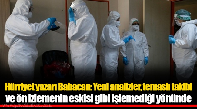 Hürriyet yazarı Babacan: Yeni analizler, temaslı takibi ve ön izlemenin eskisi gibi işlemediği yönünde