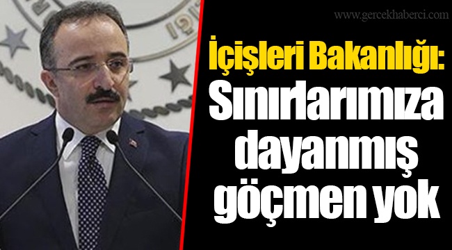 İçişleri Bakanlığı: Sınırlarımıza dayanmış göçmen yok