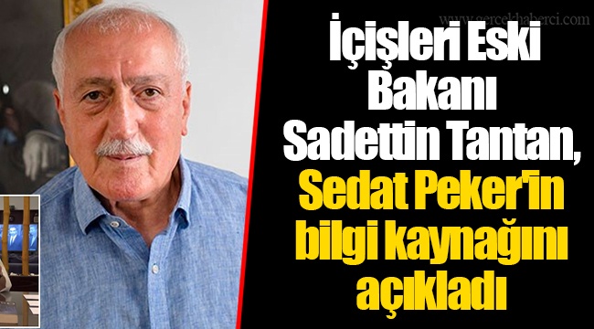 İçişleri Eski Bakanı Sadettin Tantan, Sedat Peker'in bilgi kaynağını açıkladı