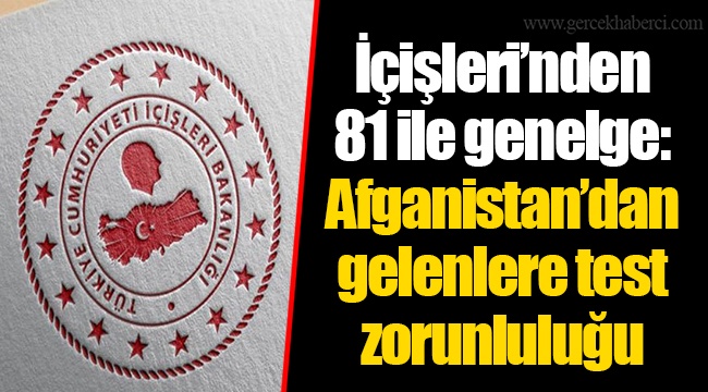 İçişleri’nden 81 ile genelge: Afganistan’dan gelenlere test zorunluluğu