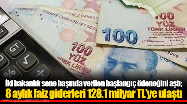 İki bakanlık sene başında verilen başlangıç ödeneğini aştı; 8 aylık faiz giderleri 128.1 milyar TL'ye ulaştı