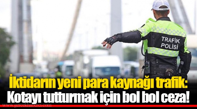İktidarın yeni para kaynağı trafik: Kotayı tutturmak için bol bol ceza!