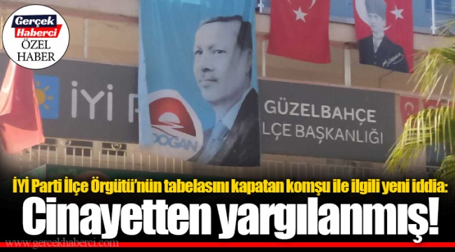İYİ Parti İlçe Örgütü’nün tabelasını kapatan komşu ile ilgili yeni iddia: Cinayetten yargılanmış!