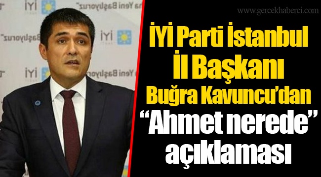 İYİ Parti İstanbul İl Başkanı Buğra Kavuncu’dan “Ahmet nerede” açıklaması