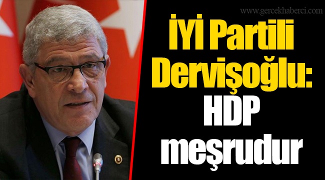 İYİ Partili Dervişoğlu: HDP meşrudur