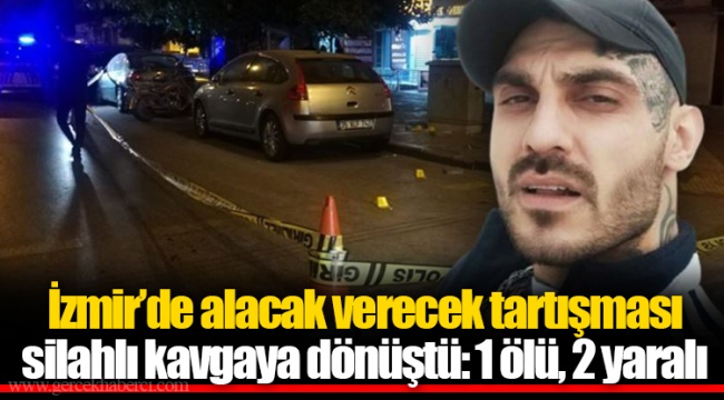 İzmir’de alacak verecek tartışması silahlı kavgaya dönüştü: 1 ölü, 2 yaralı
