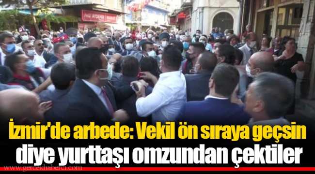 İzmir'de arbede: Vekil ön sıraya geçsin diye yurttaşı omzundan çektiler