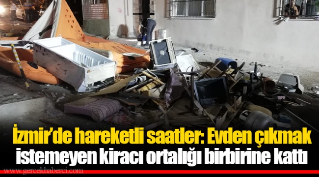 İzmir'de hareketli saatler: Evden çıkmak istemeyen kiracı ortalığı birbirine kattı