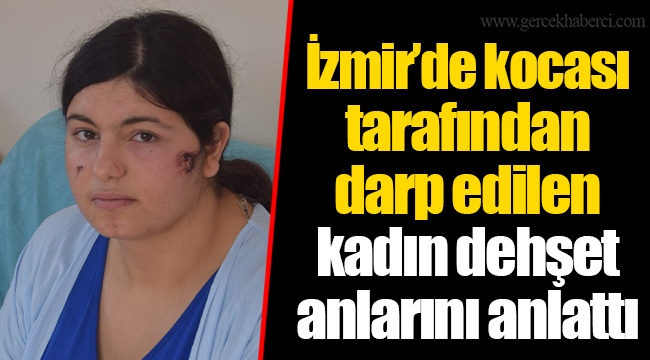 İzmir’de kocası tarafından darp edilen kadın dehşet anlarını anlattı