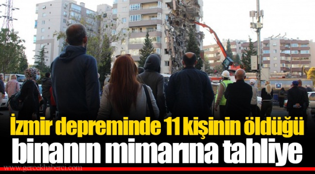 İzmir depreminde 11 kişinin öldüğü binanın mimarına tahliye