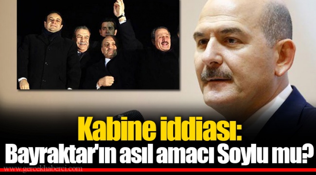 Kabine iddiası: Bayraktar'ın asıl amacı Soylu mu?