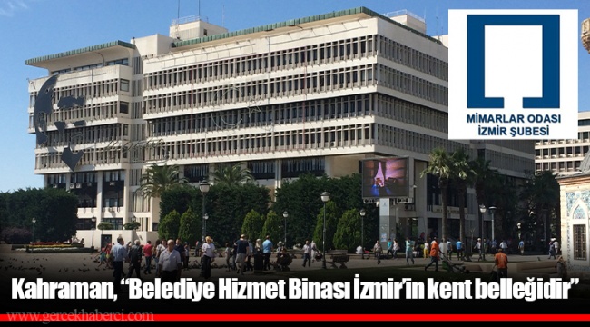 Kahraman, “Belediye Hizmet Binası İzmir’in kent belleğidir”